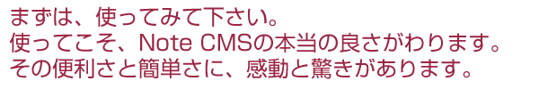 まずは使ってみてください。使ってこそ、NoteCMSの本当の良さがわかります。